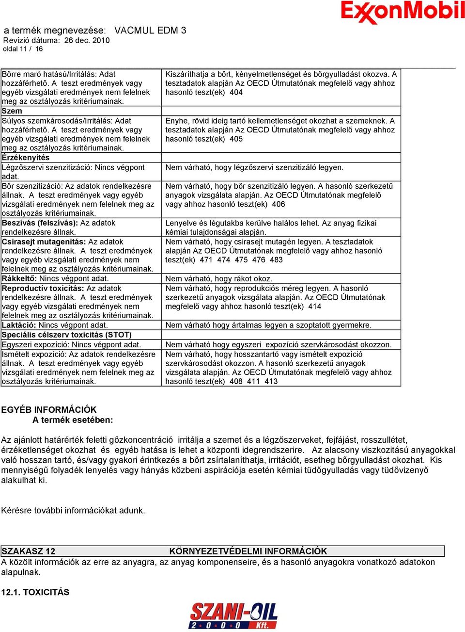 Szem Súlyos szemkárosodás/irritálás: Adat hozzáférhető. A teszt eredmények vagy egyéb vizsgálati eredmények nem felelnek meg az osztályozás kritériumainak.