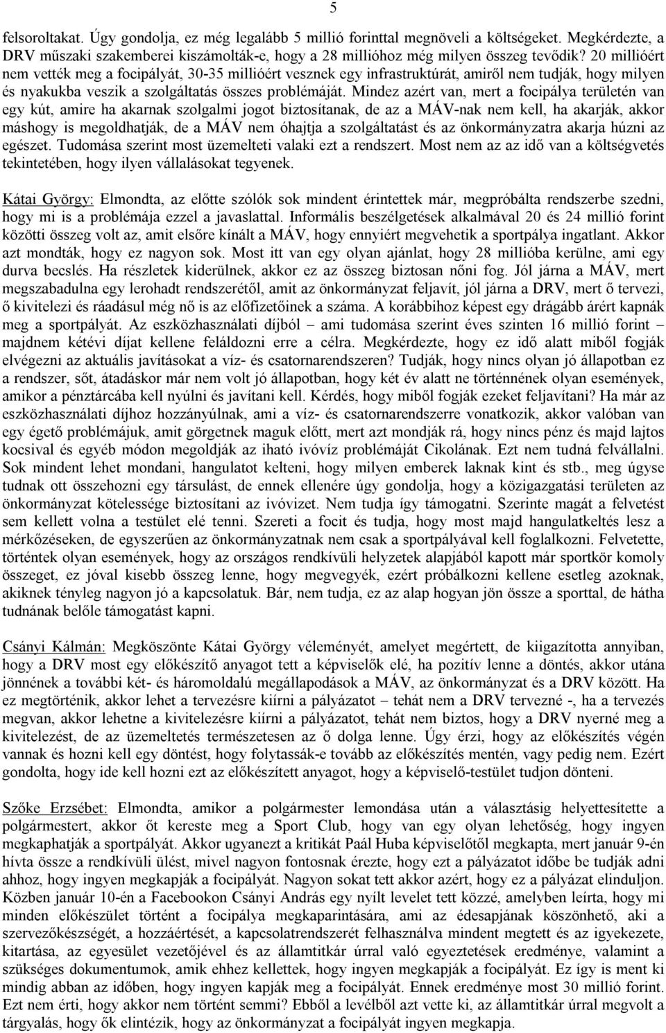 Mindez azért van, mert a focipálya területén van egy kút, amire ha akarnak szolgalmi jogot biztosítanak, de az a MÁV-nak nem kell, ha akarják, akkor máshogy is megoldhatják, de a MÁV nem óhajtja a