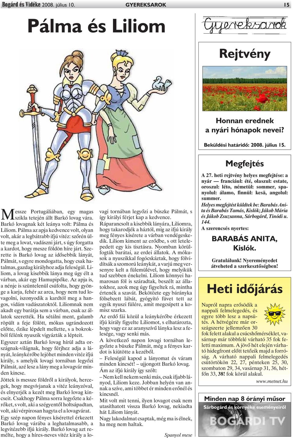 Pálma az apja kedvence volt, olyan volt, akár a legbátrabb ifjú vitéz: szõrén ülte meg a lovat, vadászni járt, s úgy forgatta a kardot, hogy mesze földön híre járt.