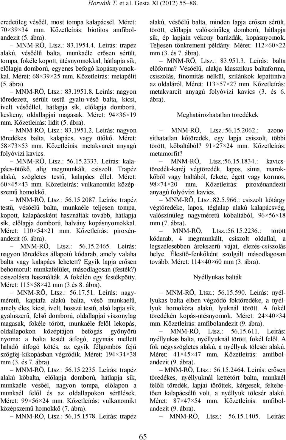 4. Leírás: trapéz alakú, vésőélű balta, munkaéle erősen sérült, tompa, fokéle kopott, ütésnyomokkal, hátlapja sík, előlapja domború, egyenes befogó kopásnyomokkal. Méret: 68 39 25 mm.