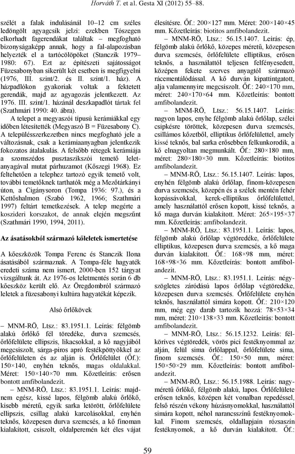 A házpadlókon gyakoriak voltak a fektetett gerendák, majd az agyagozás jelentkezett. Az 1976. III. szint/1. házánál deszkapadlót tártak fel (Szathmári 1990: 40. ábra).