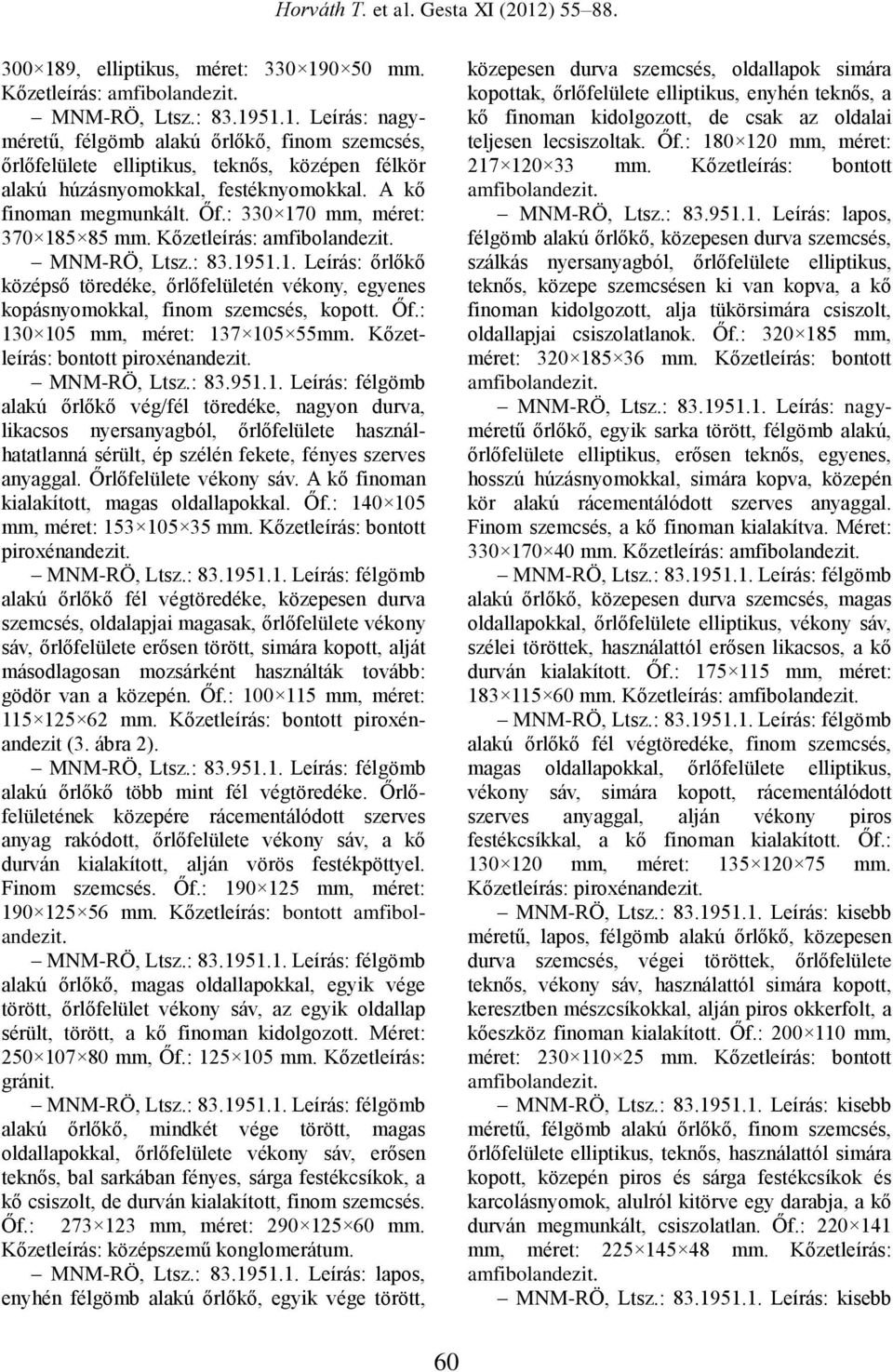 Őf.: 130 105 mm, méret: 137 105 55mm. Kőzetleírás: bontott piroxénandezit. MNM-RÖ, Ltsz.: 83.951.1. Leírás: félgömb alakú őrlőkő vég/fél töredéke, nagyon durva, likacsos nyersanyagból, őrlőfelülete használhatatlanná sérült, ép szélén fekete, fényes szerves anyaggal.