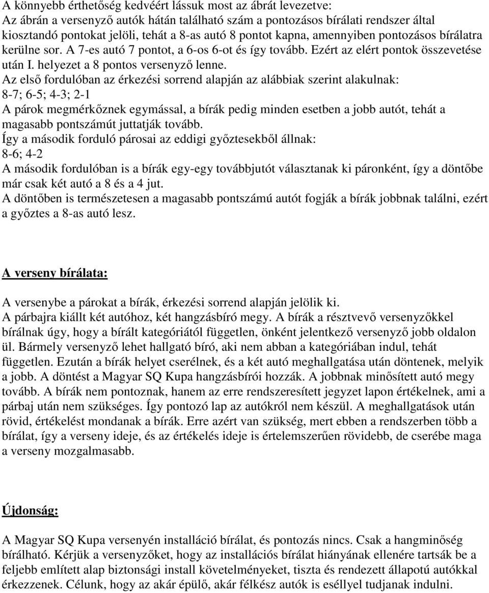 Az első fordulóban az érkezési sorrend alapján az alábbiak szerint alakulnak: 8-7; 6-5; 4-3; 2-1 A párok megmérkőznek egymással, a bírák pedig minden esetben a jobb autót, tehát a magasabb pontszámút