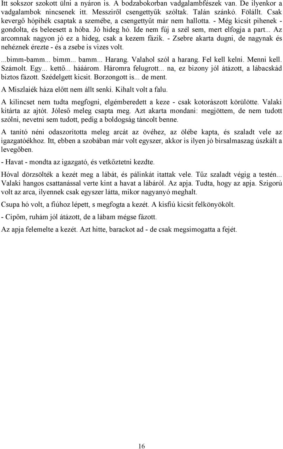 .. Az arcomnak nagyon jó ez a hideg, csak a kezem fázik. - Zsebre akarta dugni, de nagynak és nehéznek érezte - és a zsebe is vizes volt....bimm-bamm... bimm... bamm... Harang. Valahol szól a harang.