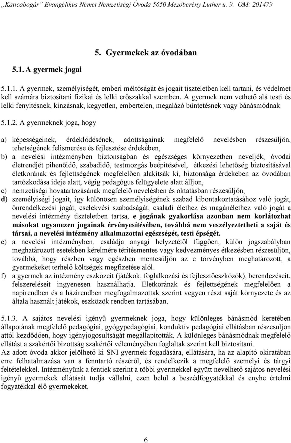 A gyermeknek joga, hogy a) képességeinek, érdeklődésének, adottságainak megfelelő nevelésben részesüljön, tehetségének felismerése és fejlesztése érdekében, b) a nevelési intézményben biztonságban és