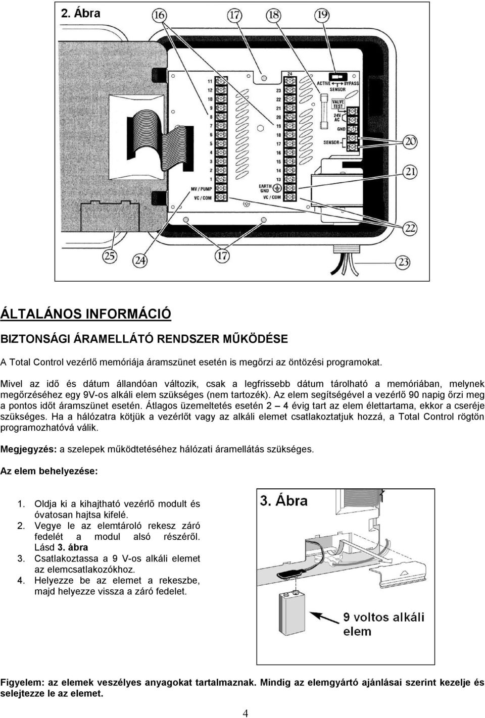 Az elem segítségével a vezérlő 90 napig őrzi meg a pontos időt áramszünet esetén. Átlagos üzemeltetés esetén 2 4 évig tart az elem élettartama, ekkor a cseréje szükséges.