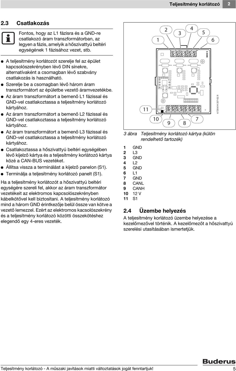 V Szerelje be a csomagban lévő három áram transzformátort az épületbe vezető áramvezetékbe. V Az áram transzformátort a bemenő L1 fázissal és GND-vel csatlakoztassa a teljesítmény korlátozó kártyához.