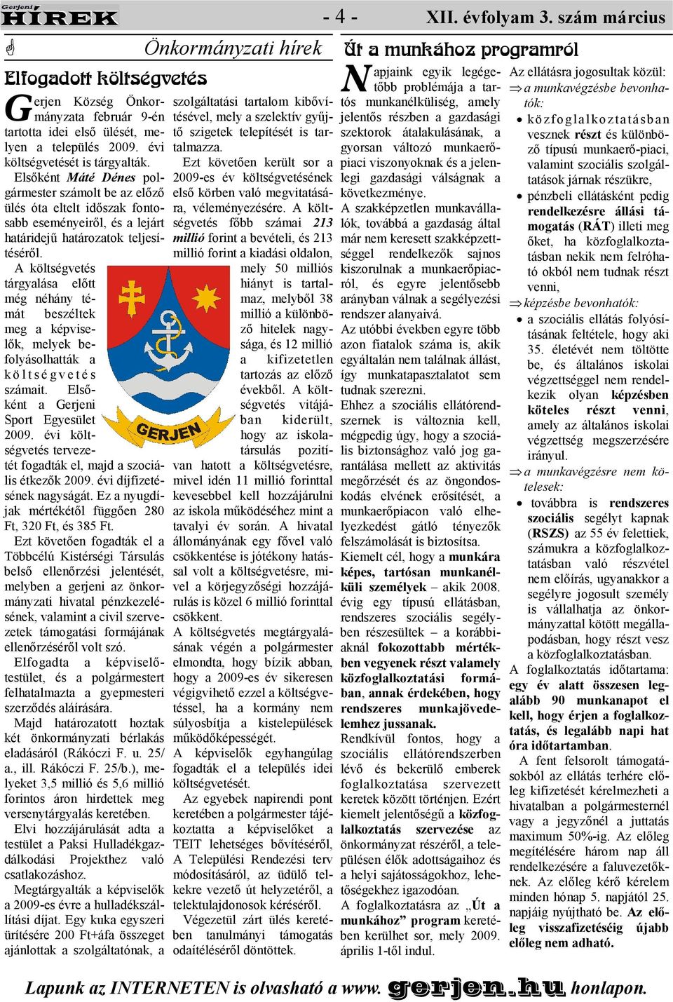 költségvetés tárgyalása elıtt még néhány témát beszéltek meg a képviselık, melyek befolyásolhatták a k ö l t s é g v e t é s számait. Elsıként a Gerjeni Sport Egyesület 2009.