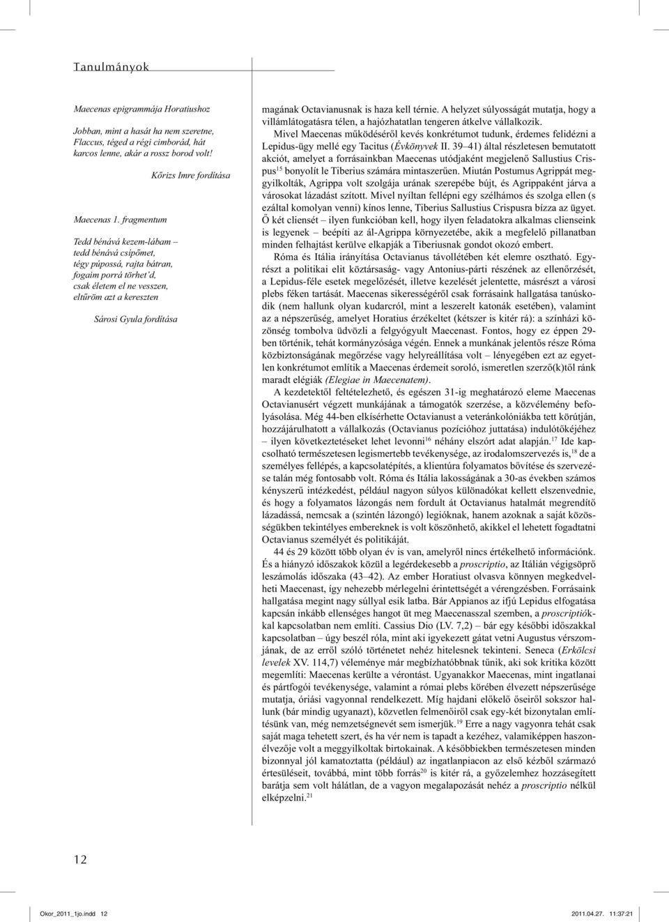 fordítása magának Octavianusnak is haza kell térnie. A helyzet súlyosságát mutatja, hogy a villámlátogatásra télen, a hajózhatatlan tengeren átkelve vállalkozik.