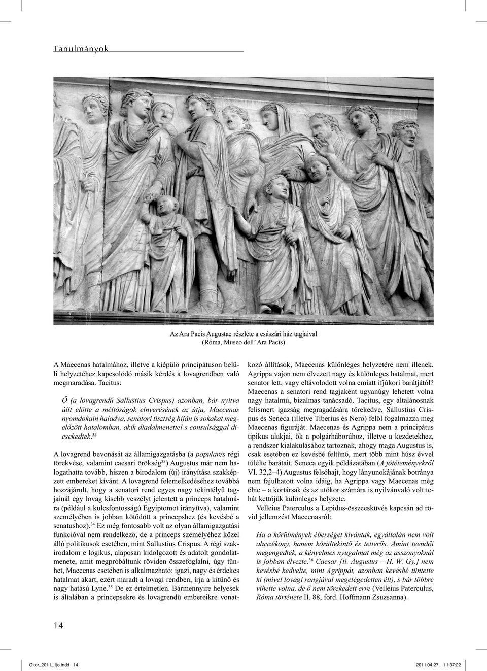 Tacitus: Ő (a lovagrendű Sallustius Crispus) azonban, bár nyitva állt előtte a méltóságok elnyerésének az útja, Maecenas nyomdokain haladva, senatori tisztség híján is sokakat megelőzött hatalomban,
