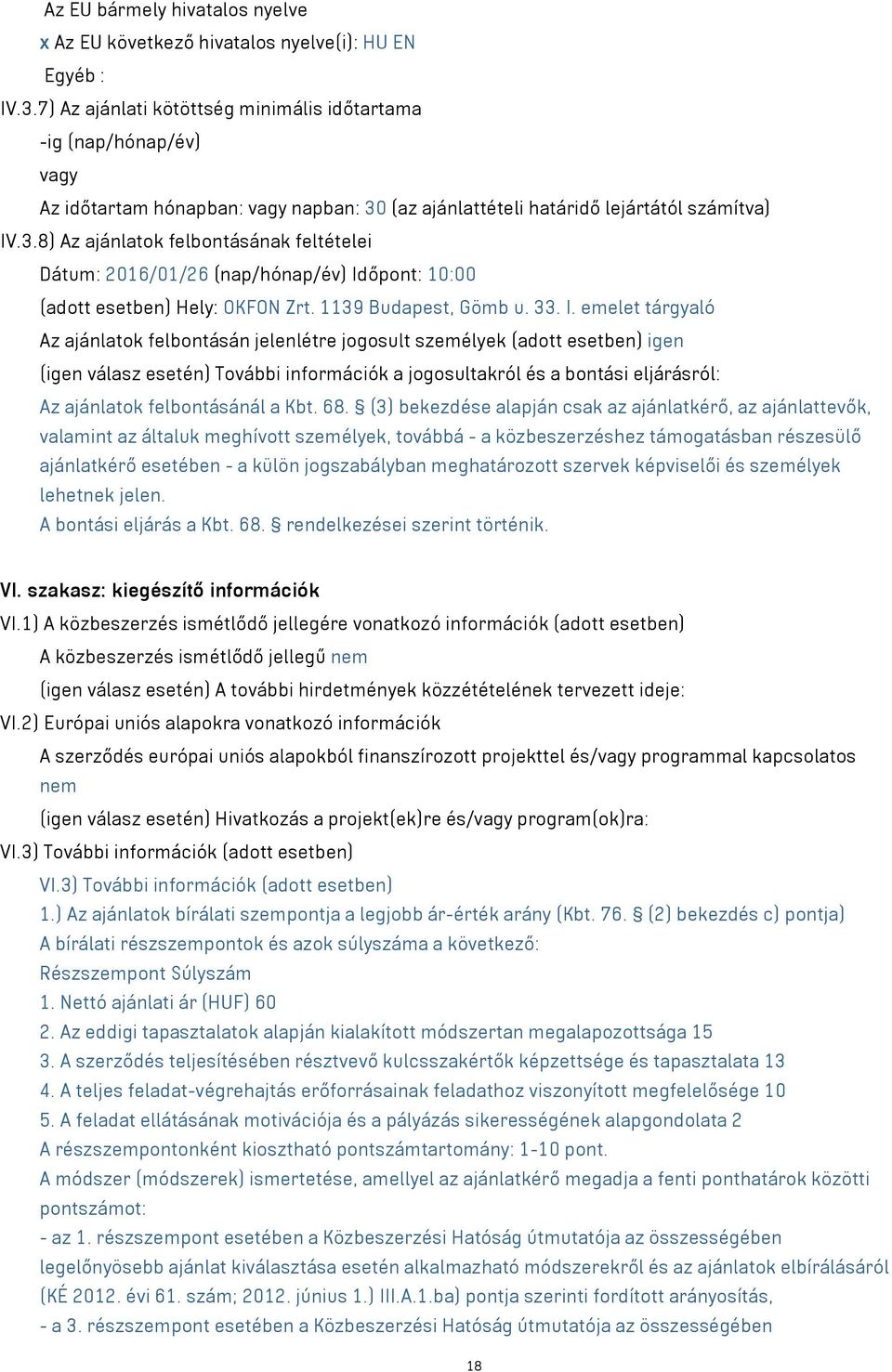 (az ajánlattételi határidő lejártától számítva) IV.3.8) Az ajánlatok felbontásának feltételei Dátum: 2016/01/26 (nap/hónap/év) Időpont: 10:00 (adott esetben) Hely: OKFON Zrt. 1139 Budapest, Gömb u.