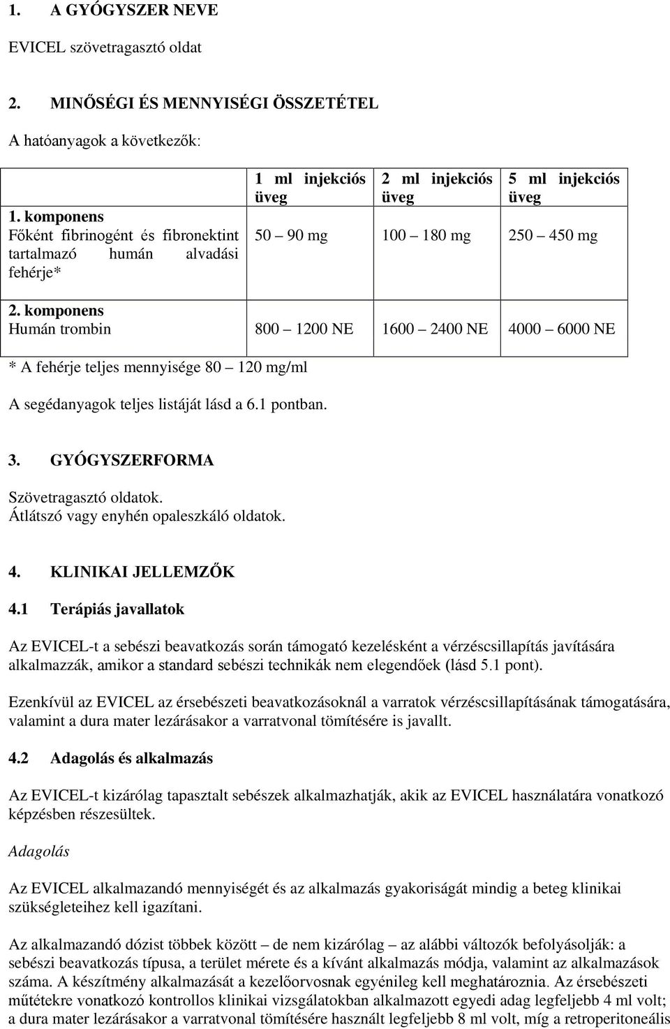 komponens Humán trombin 800 1200 NE 1600 2400 NE 4000 6000 NE * A fehérje teljes mennyisége 80 120 mg/ml A segédanyagok teljes listáját lásd a 6.1 pontban. 3. GYÓGYSZERFORMA Szövetragasztó oldatok.