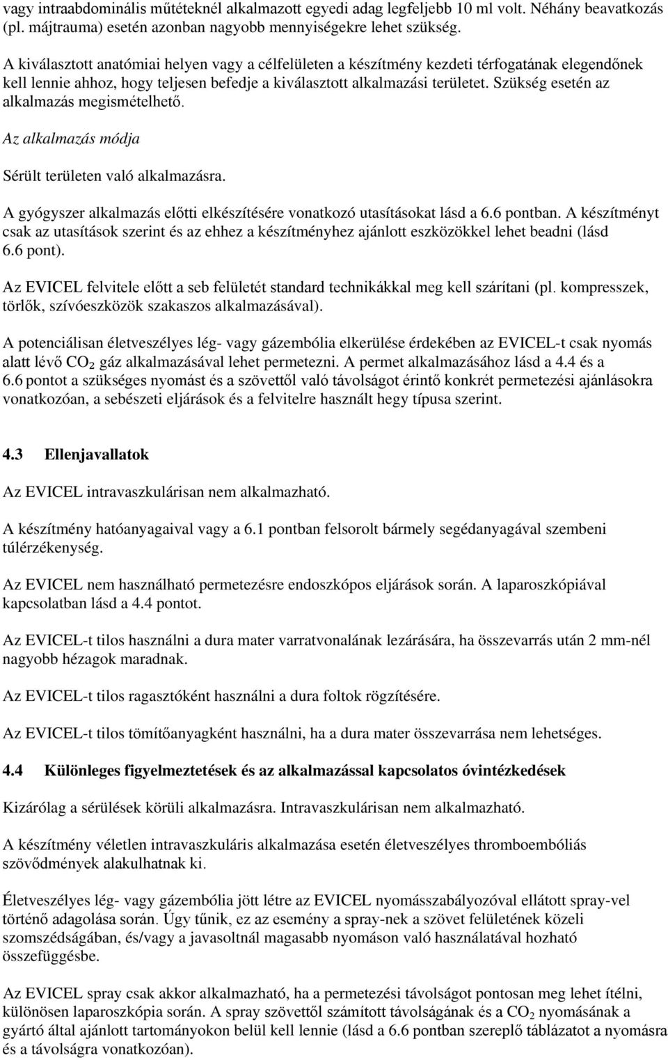 Szükség esetén az alkalmazás megismételhető. Az alkalmazás módja Sérült területen való alkalmazásra. A gyógyszer alkalmazás előtti elkészítésére vonatkozó utasításokat lásd a 6.6 pontban.