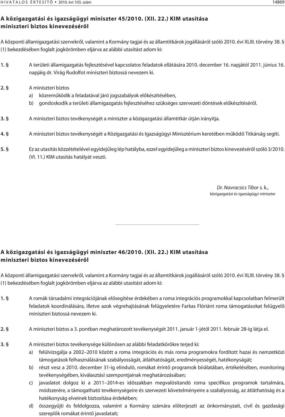 (1) bekezdésében foglalt jogkörömben eljárva az alábbi utasítást adom ki: 1. A területi államigazgatás fejlesztésével kapcsolatos feladatok ellátására 2010. december 16. napjától 2011. június 16.