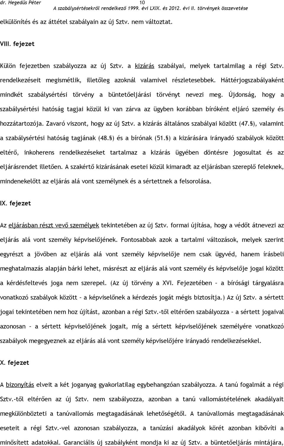 Újdonság, hogy a szabálysértési hatóság tagjai közül ki van zárva az ügyben korábban bíróként eljáró személy és hozzátartozója. Zavaró viszont, hogy az új Sztv.