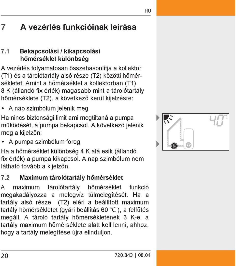 megtiltaná a pumpa működését, a pumpa bekapcsol. A következő jelenik meg a kijelzőn: A pumpa szimbólum forog Ha a hőmérséklet különbség 4 K alá esik (állandó fix érték) a pumpa kikapcsol.