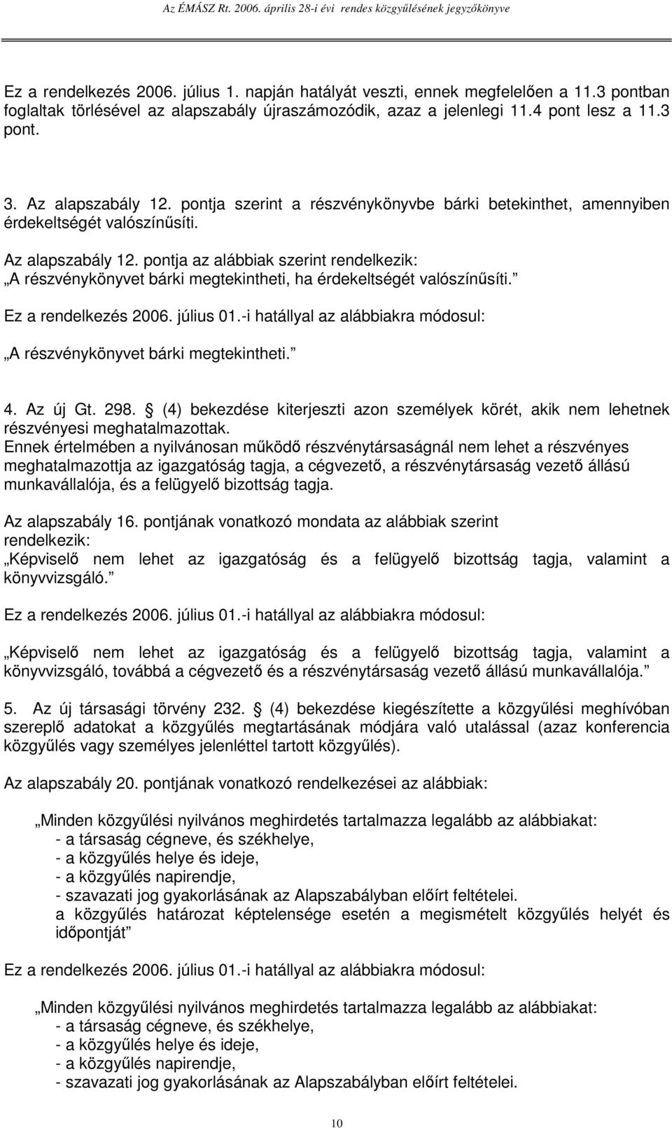 pontja az alábbiak szerint rendelkezik: A részvénykönyvet bárki megtekintheti, ha érdekeltségét valószínsíti. A részvénykönyvet bárki megtekintheti. 4. Az új Gt. 298.