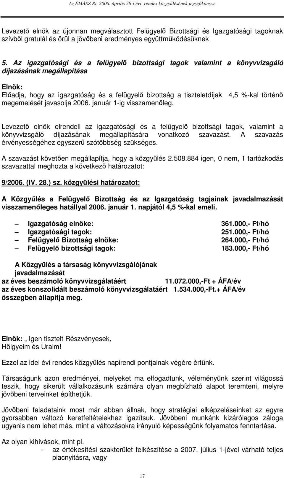 megemelését javasolja 2006. január 1-ig visszamenleg. Levezet elnök elrendeli az igazgatósági és a felügyel bizottsági tagok, valamint a könyvvizsgáló díjazásának megállapítására vonatkozó szavazást.