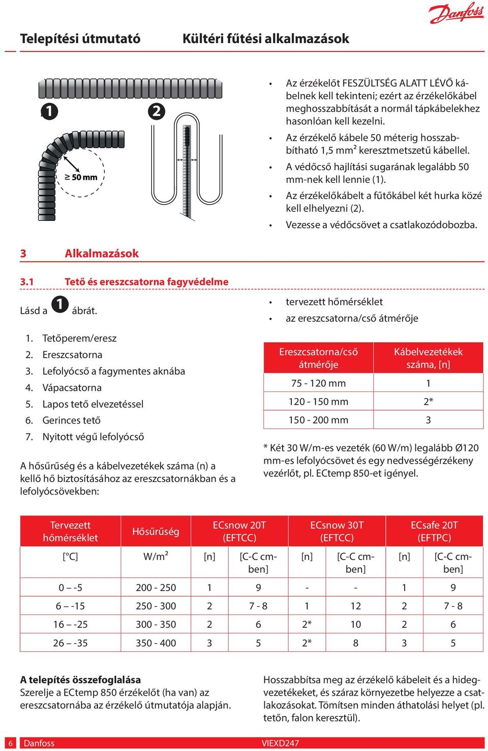 Az érzékelőkábelt a fűtőkábel két hurka közé kell elhelyezni (). Vezesse a védőcsövet a csatlakozódobozba. Alkalmazások. Tető és ereszcsatorna fagyvédelme Lásd a ábrát.. Tetőperem/eresz.