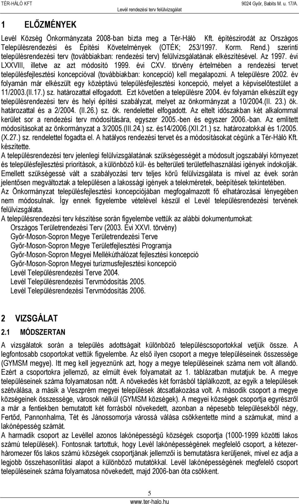 törvény értelmében a rendezési tervet településfejlesztési koncepcióval (továbbiakban: koncepció) kell megalapozni. A településre 2002.