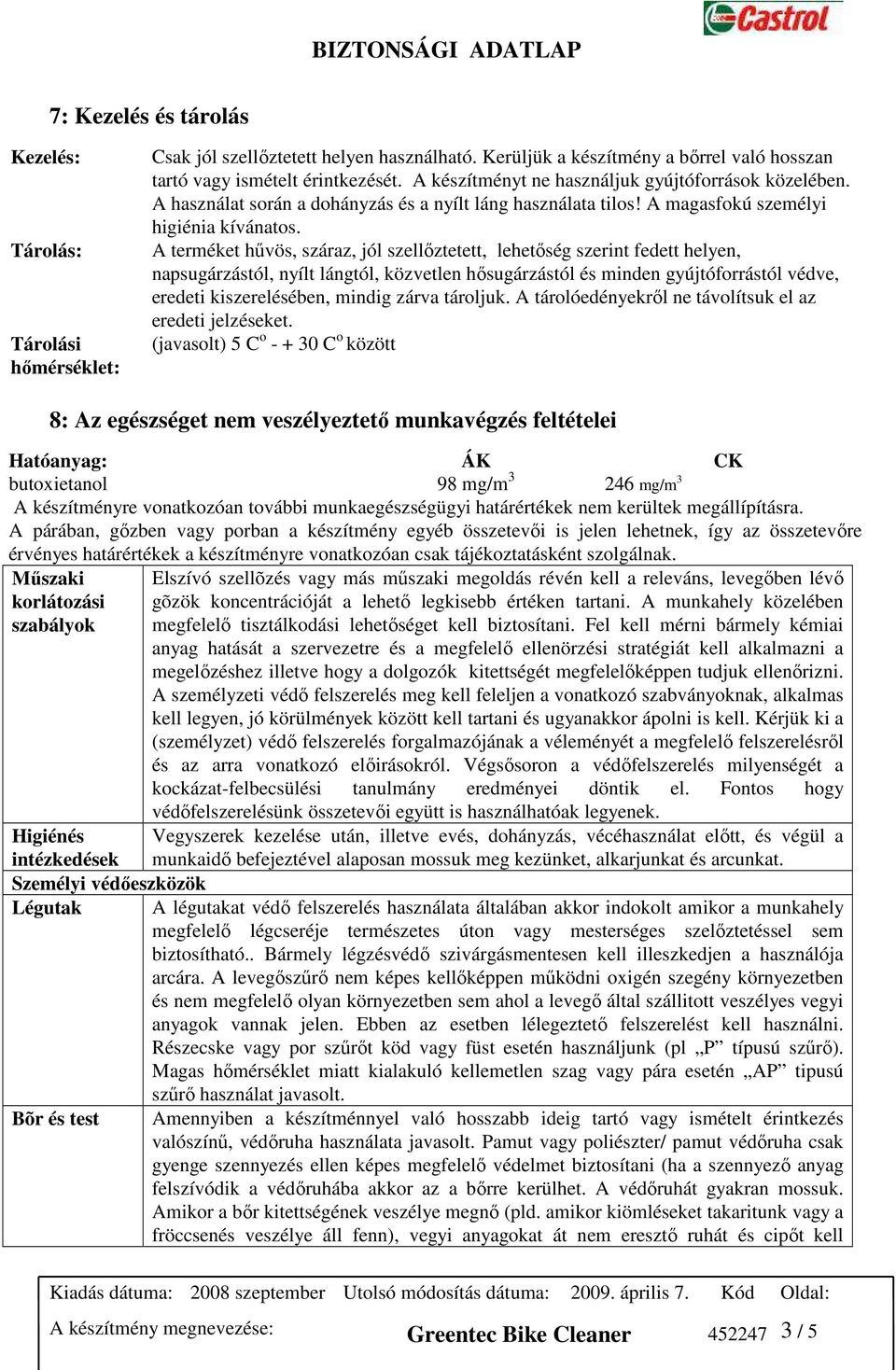 A terméket hővös, száraz, jól szellıztetett, lehetıség szerint fedett helyen, napsugárzástól, nyílt lángtól, közvetlen hısugárzástól és minden gyújtóforrástól védve, eredeti kiszerelésében, mindig