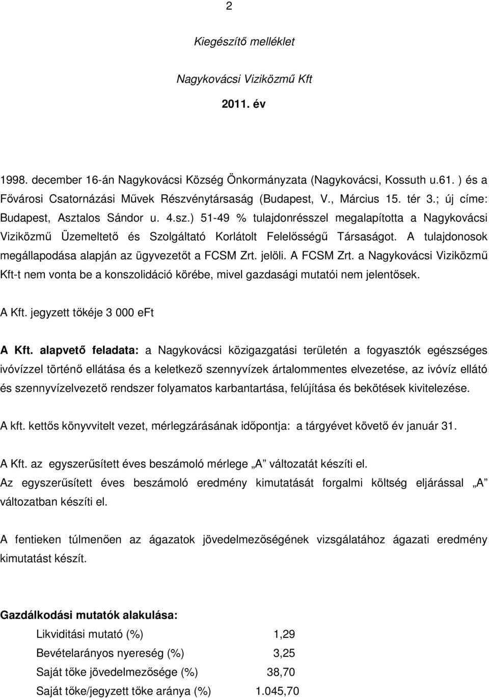 A tulajdonosok megállapodása alapján az ügyvezetőt a FCSM Zrt. jelöli. A FCSM Zrt. a Nagykovácsi Viziközmű Kft-t nem vonta be a konszolidáció körébe, mivel gazdasági mutatói nem jelentősek. A Kft.