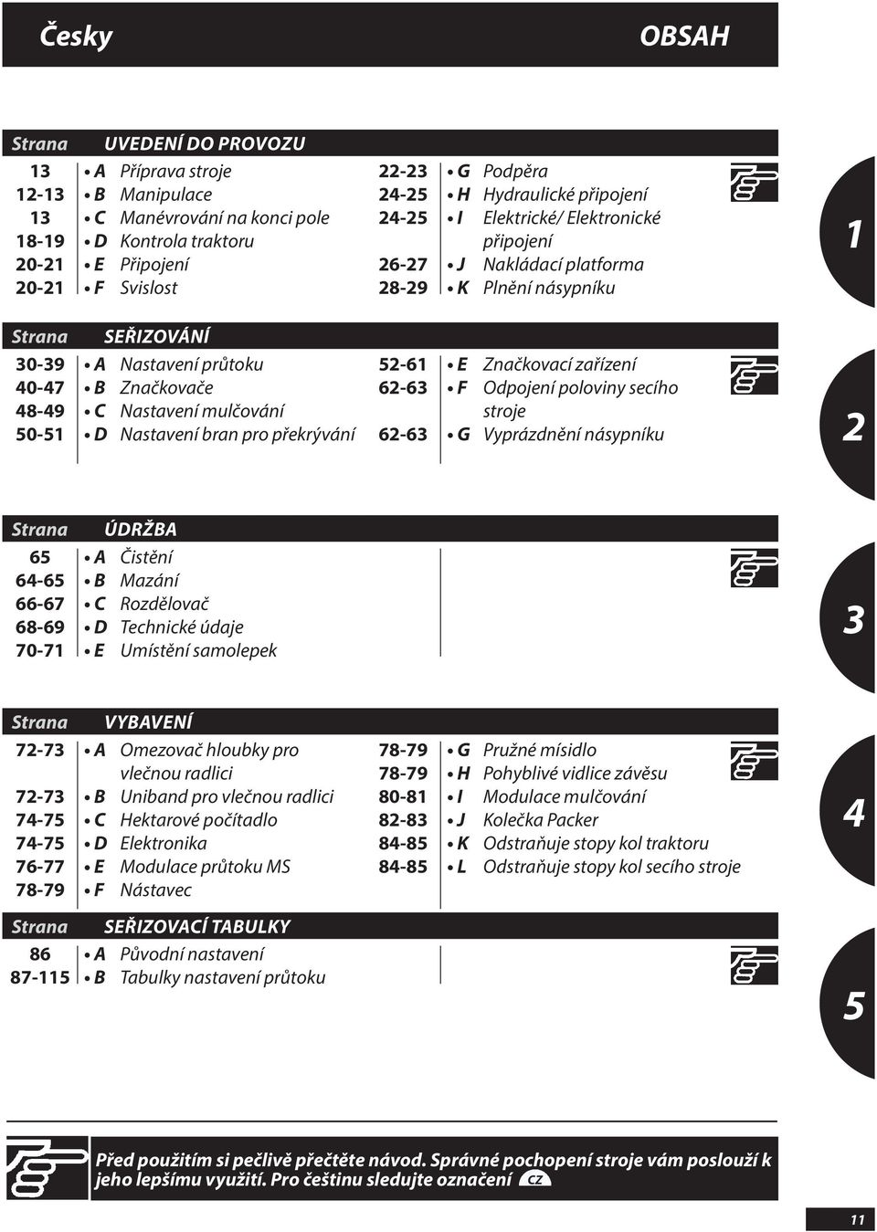 překrývání 5-6 6-6 6-6 E F G Značkovací zařízení Odpojení poloviny secího stroje Vyprázdnění násypníku Strana ÚDRŽBA 65 64-65 66-67 68-69 70-7 A B C D E Čistění Mazání Rozdělovač Technické údaje