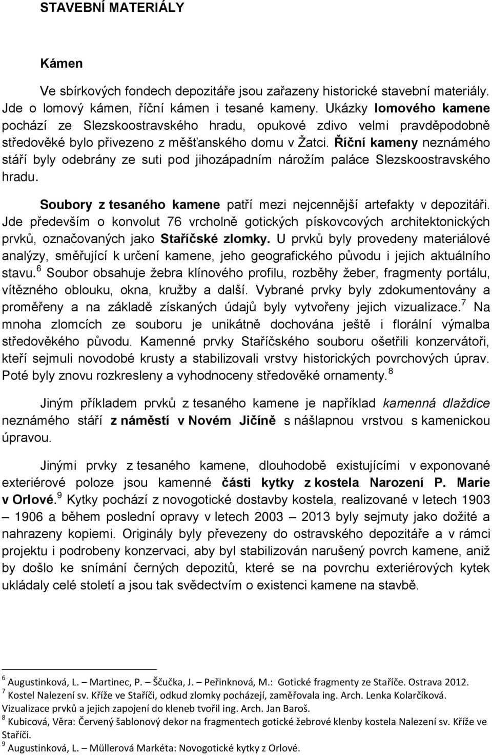 íční kameny neznámého stáří byly odebrány ze suti pod jihozápadním nárožím paláce Slezskoostravského hradu. Soubory z tesaného kamene patří mezi nejcennější artefakty v depozitáři.