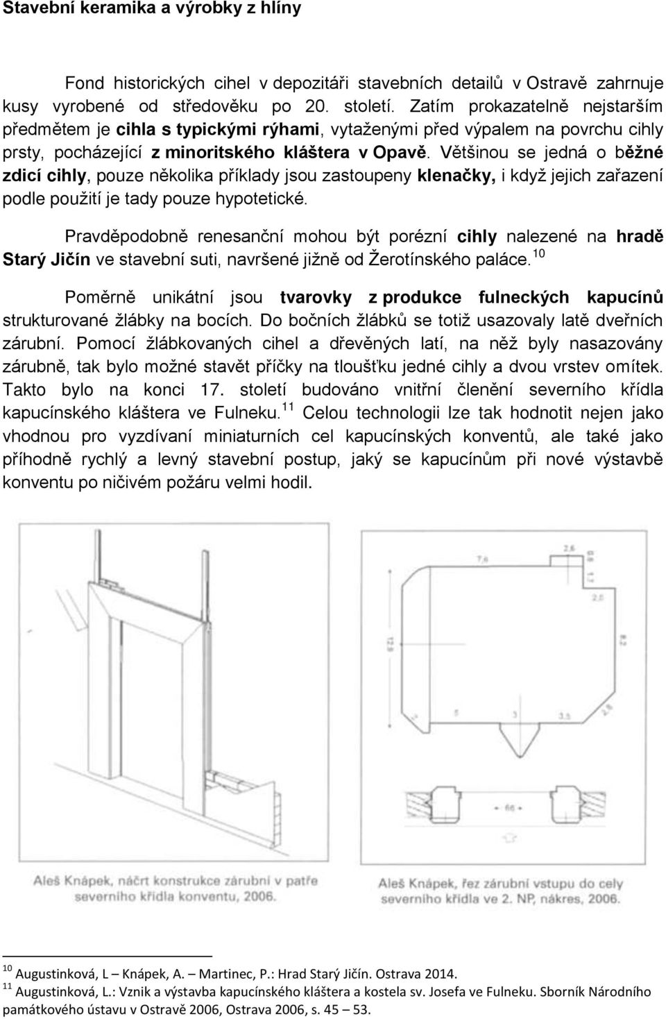 Většinou se jedná o b žné zdicí cihly, pouze několika příklady jsou zastoupeny klenačky, i když jejich zařazení podle použití je tady pouze hypotetické.