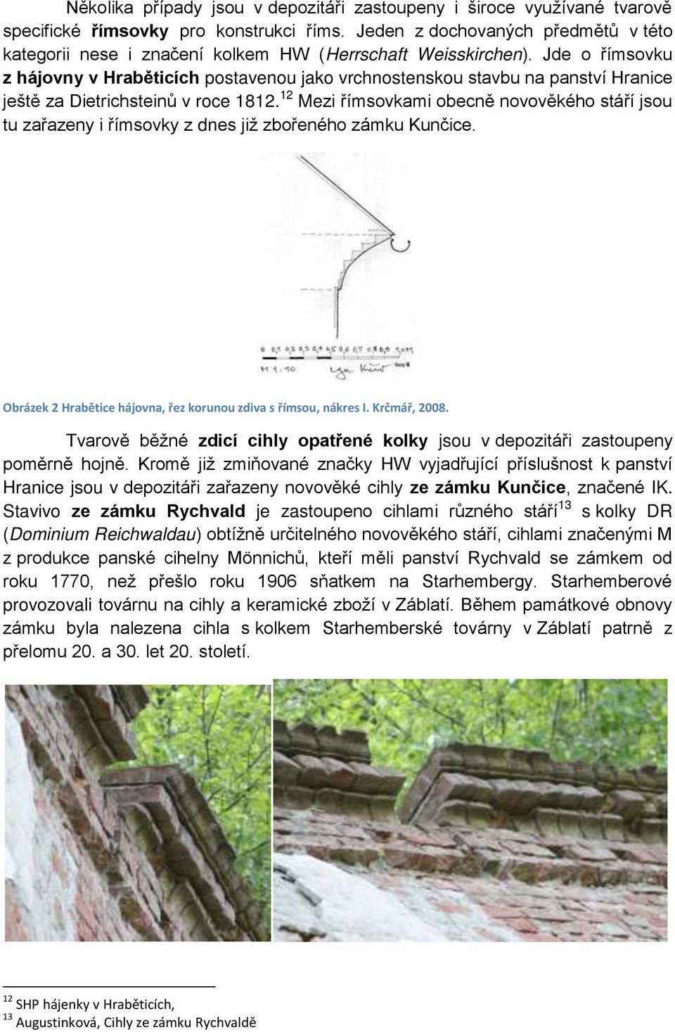 Jde o římsovku z hájovny v Hrab ticích postavenou jako vrchnostenskou stavbu na panství Hranice ještě za Dietrichsteinů v roce 1812.