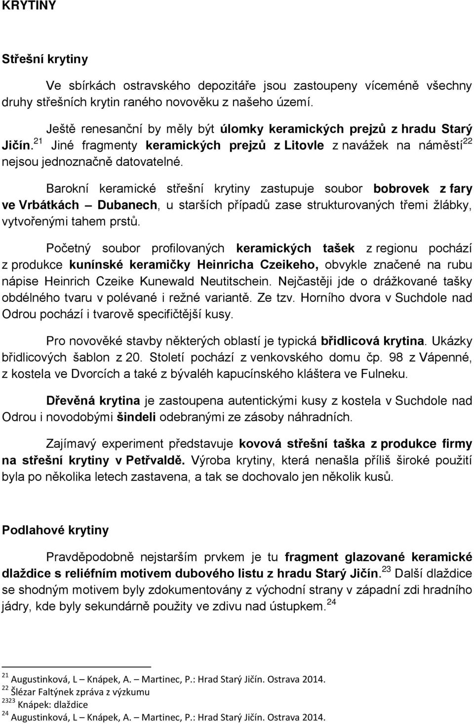 Barokní keramické střešní krytiny zastupuje soubor bobrovek z fary ve Vrbátkách Dubanech, u starších případů zase strukturovaných třemi žlábky, vytvořenými tahem prstů.