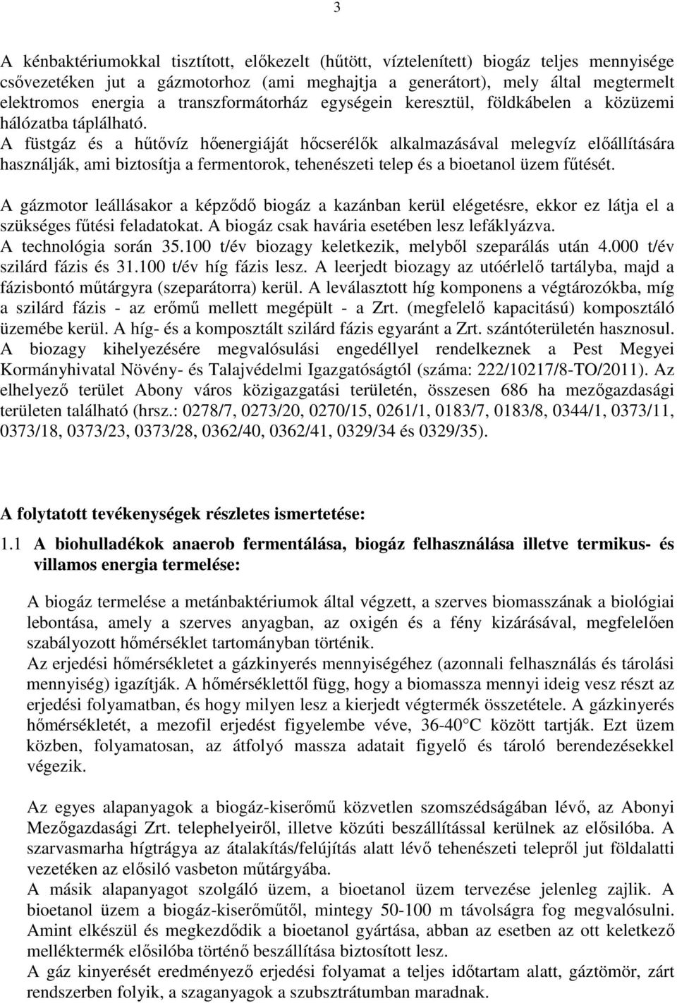 A füstgáz és a hűtővíz hőenergiáját hőcserélők alkalmazásával melegvíz előállítására használják, ami biztosítja a fermentorok, tehenészeti telep és a bioetanol üzem fűtését.