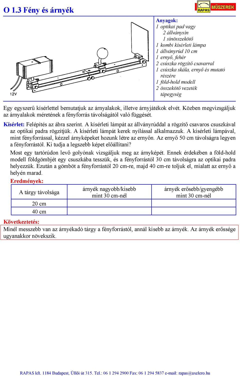 Kísérlet: Felépítés az ábra szerint. A kísérleti lámpát az állványrúddal a rögzítő csavaros csuszkával az optikai padra rögzítjük. A kísérleti lámpát kerek nyílással alkalmazzuk.