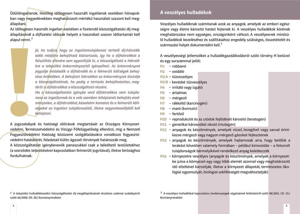 Jó, ha tudjuk, hogy az ingatlantulajdonost terhelõ díj-hátralék adók módjára behajtható köztartozás, így ha a díjhátralékot a felszólítás ellenére sem egyenlítjük ki, a közszolgáltató a hátralékot a