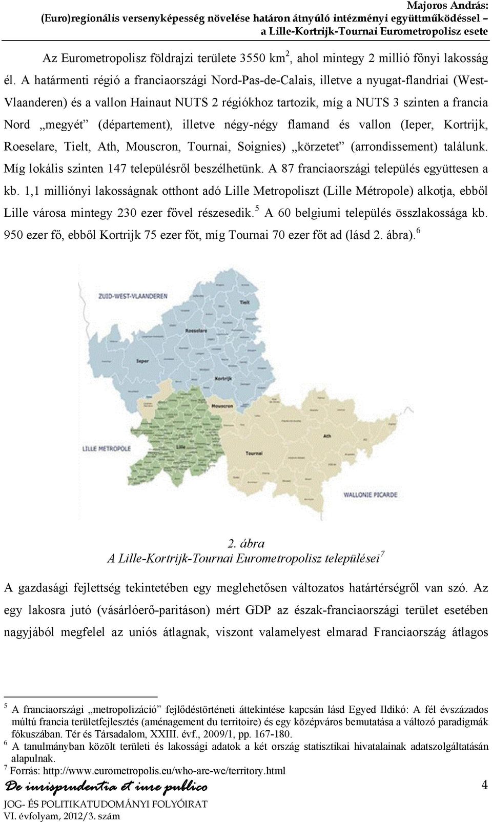 (département), illetve négy-négy flamand és vallon (Ieper, Kortrijk, Roeselare, Tielt, Ath, Mouscron, Tournai, Soignies) körzetet (arrondissement) találunk.