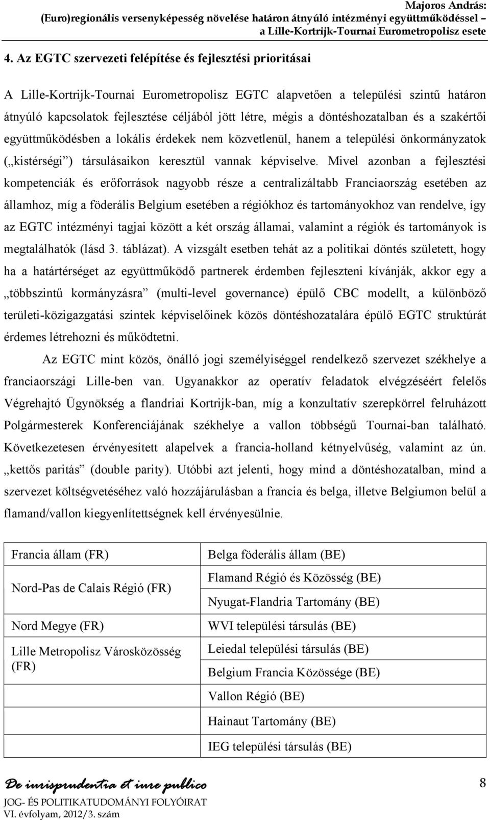 Mivel azonban a fejlesztési kompetenciák és erőforrások nagyobb része a centralizáltabb Franciaország esetében az államhoz, míg a föderális Belgium esetében a régiókhoz és tartományokhoz van