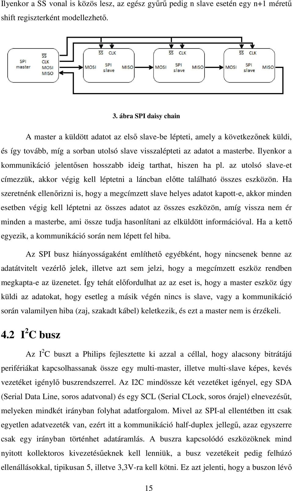 Ilyenkor a kommunikáció jelentősen hosszabb ideig tarthat, hiszen ha pl. az utolsó slave-et címezzük, akkor végig kell léptetni a láncban előtte található összes eszközön.