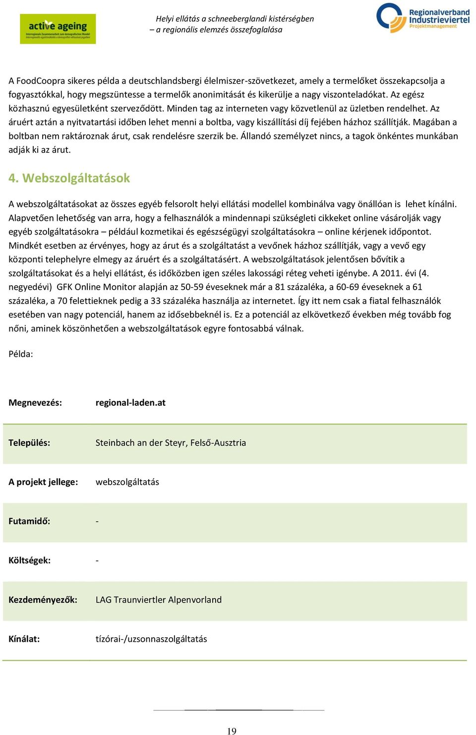 Az áruért aztán a nyitvatartási időben lehet menni a boltba, vagy kiszállítási díj fejében házhoz szállítják. Magában a boltban nem raktároznak árut, csak rendelésre szerzik be.