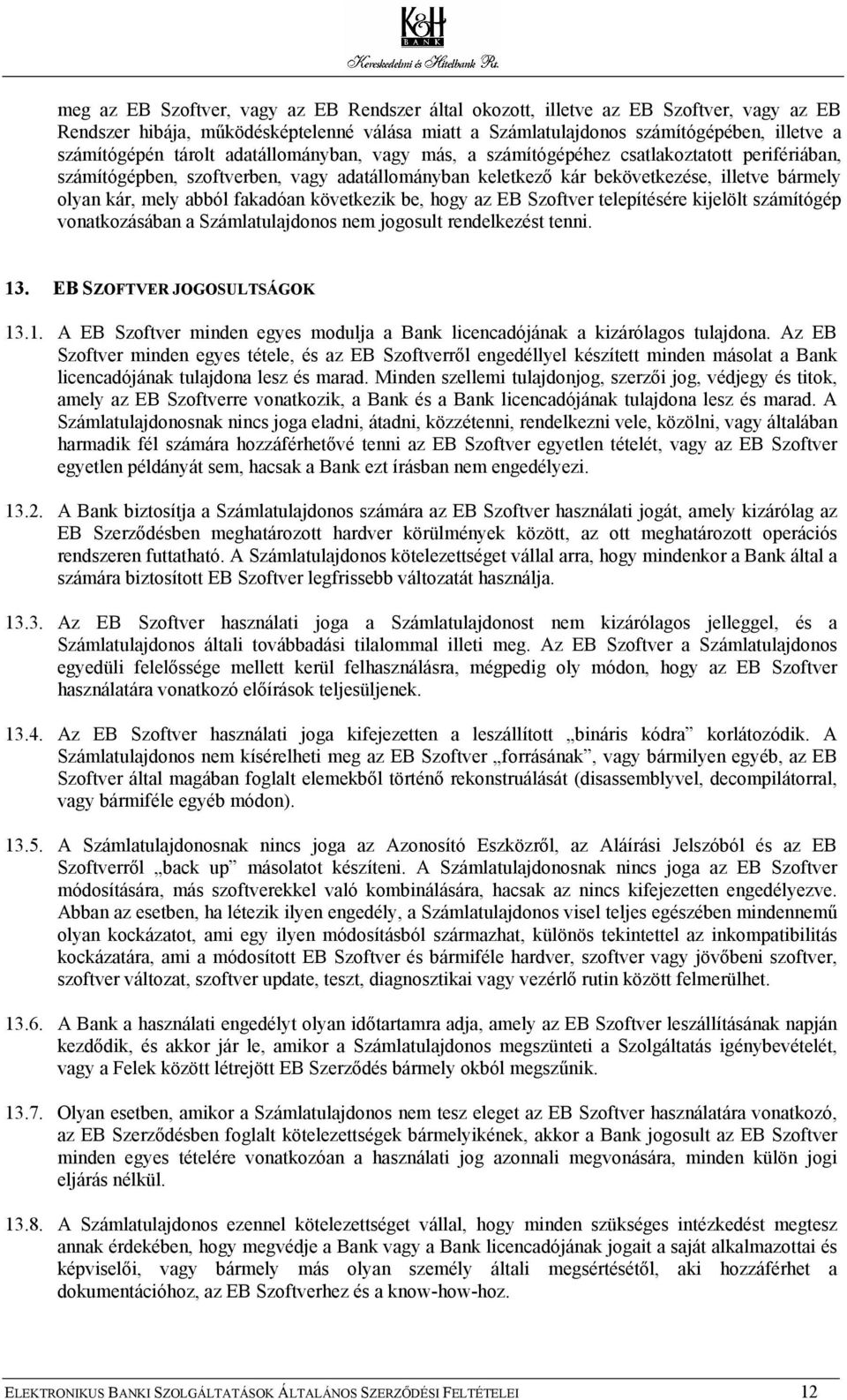 fakadóan következik be, hogy az EB Szoftver telepítésére kijelölt számítógép vonatkozásában a Számlatulajdonos nem jogosult rendelkezést tenni. 13