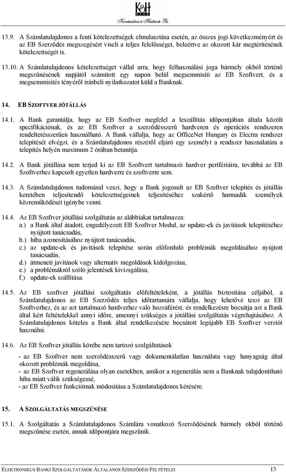 A Számlatulajdonos kötelezettséget vállal arra, hogy felhasználási joga bármely okból történő megszűnésének napjától számított egy napon belül megsemmisíti az EB Szoftvert, és a megsemmisítés