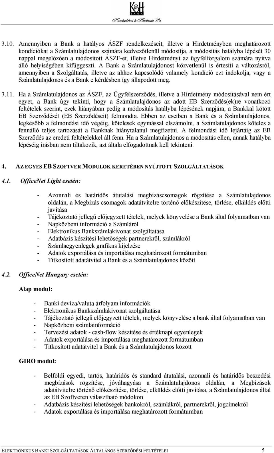 A Bank a Számlatulajdonost közvetlenül is értesíti a változásról, amennyiben a Szolgáltatás, illetve az ahhoz kapcsolódó valamely kondíció ezt indokolja, vagy a Számlatulajdonos és a Bank e kérdésben