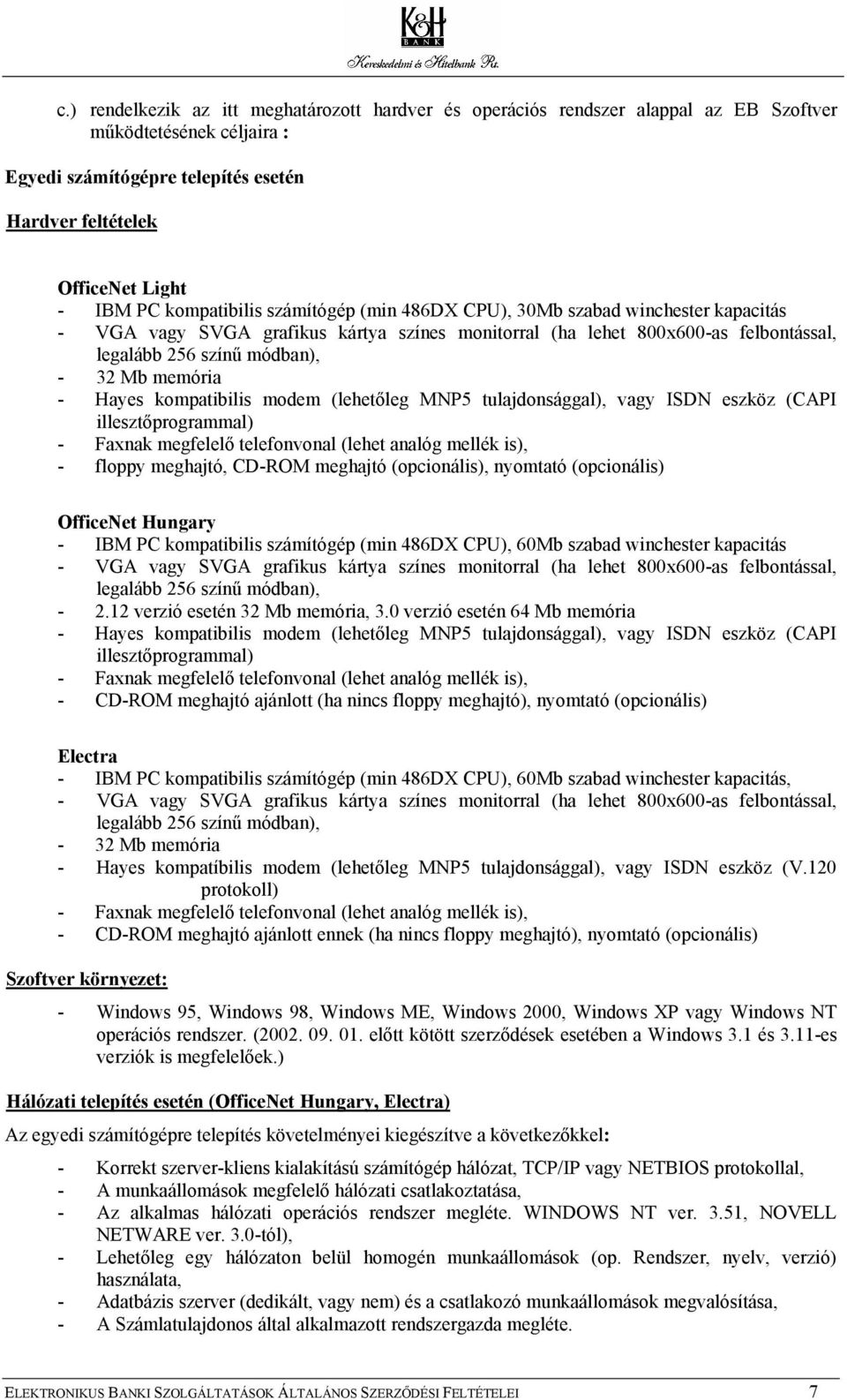 memória - Hayes kompatibilis modem (lehetőleg MNP5 tulajdonsággal), vagy ISDN eszköz (CAPI illesztőprogrammal) - Faxnak megfelelő telefonvonal (lehet analóg mellék is), - floppy meghajtó, CD-ROM