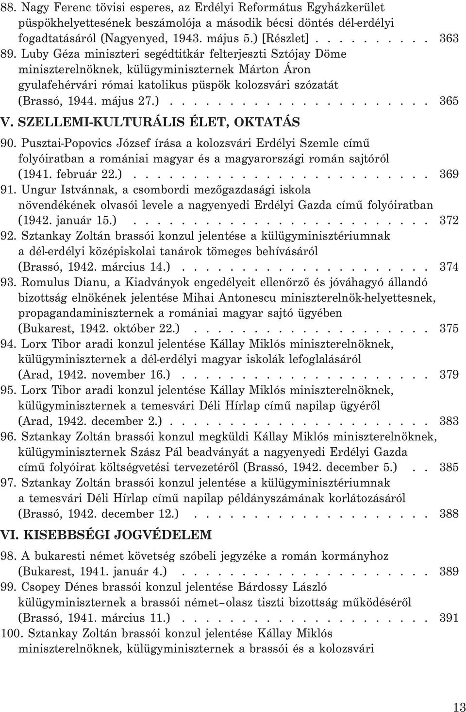 SZELLEMI-KULTURÁLIS ÉLET, OKTATÁS 90. Pusztai-Popovics József írása a kolozsvári Erdélyi Szemle címû folyóiratban a romániai magyar és a magyarországi román sajtóról (1941. február 22.)......................... 369 91.