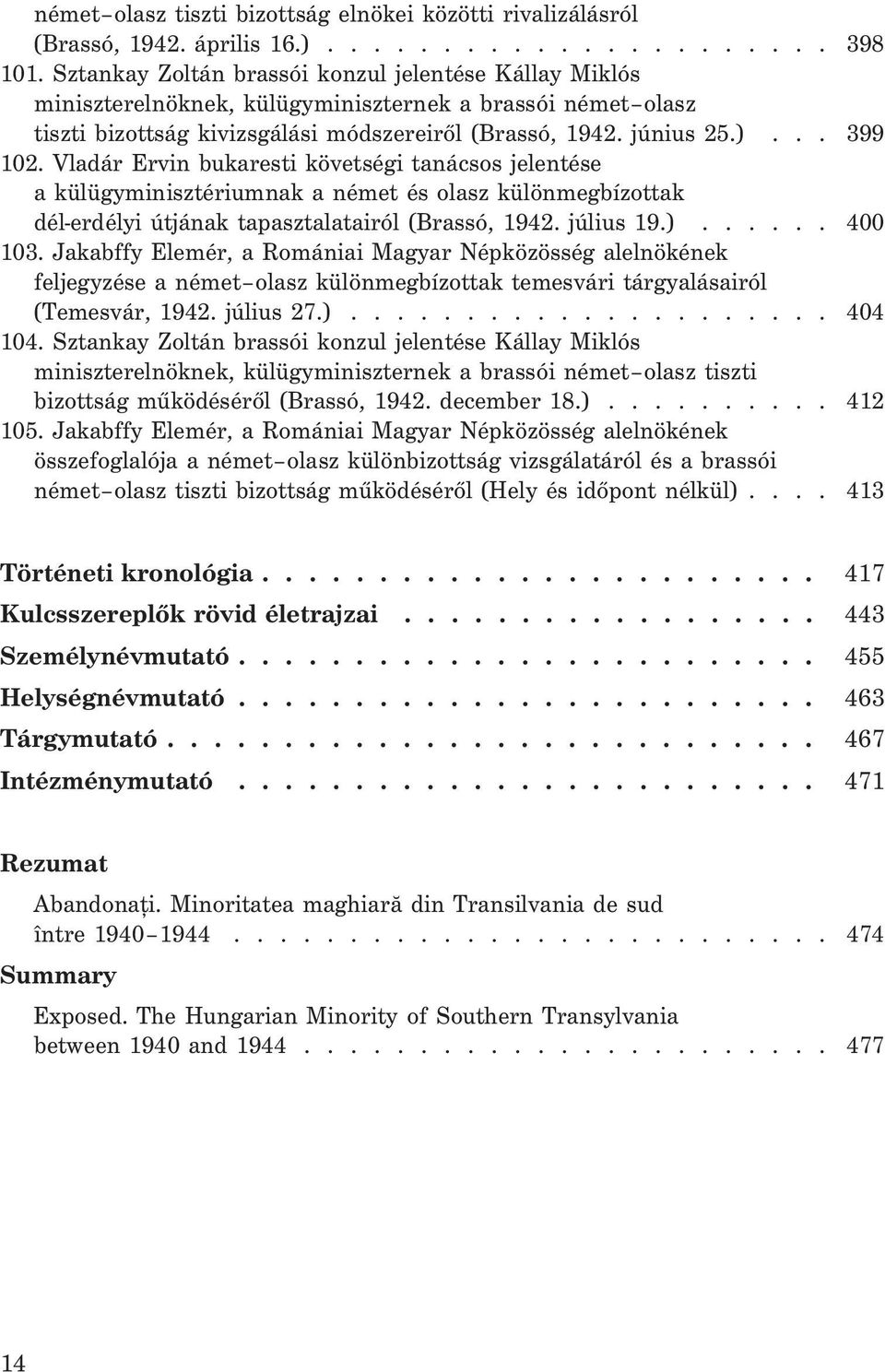 Vladár Ervin bukaresti követségi tanácsos jelentése a külügyminisztériumnak a német és olasz különmegbízottak dél-erdélyi útjának tapasztalatairól (Brassó, 1942. július 19.)...... 400 103.