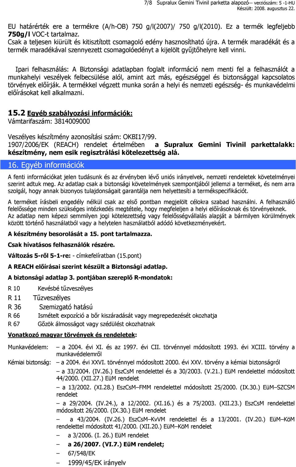 Ipari felhasználás: A Biztonsági adatlapban foglalt információ nem menti fel a felhasználót a munkahelyi veszélyek felbecsülése alól, amint azt más, egészséggel és biztonsággal kapcsolatos törvények