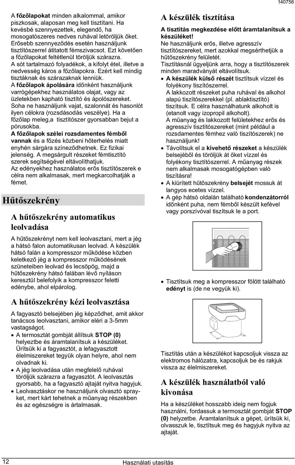 A sót tartalmazó folyadékok, a kifolyt étel, illetve a nedvesség káros a f z lapokra. Ezért kell mindig tisztáknak és szárazaknak lenniük.