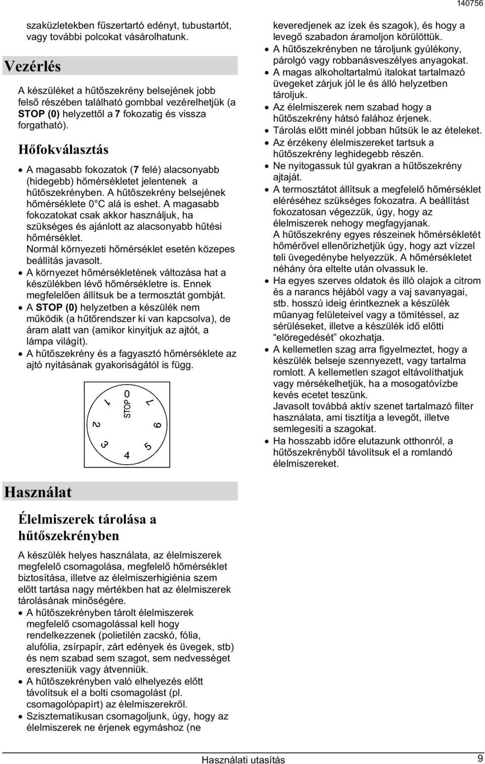 H fokválasztás A magasabb fokozatok (7 felé) alacsonyabb (hidegebb) h mérsékletet jelentenek a h t szekrényben. A h t szekrény belsejének h mérséklete 0 C alá is eshet.