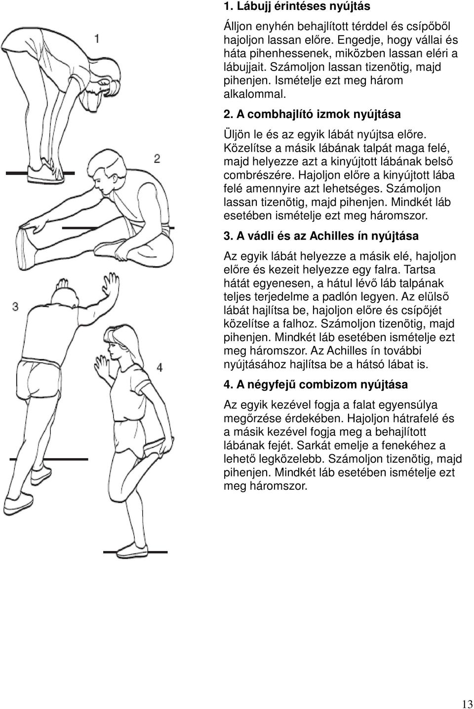 Közelítse a másik lábának talpát maga felé, majd helyezze azt a kinyújtott lábának belsı combrészére. Hajoljon elıre a kinyújtott lába felé amennyire azt lehetséges.