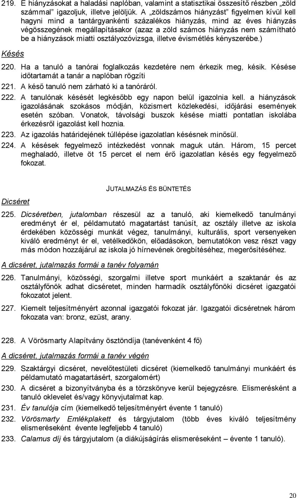 hiányzások miatti osztályozóvizsga, illetve évismétlés kényszerébe.) Késés 220. Ha a tanuló a tanórai foglalkozás kezdetére nem érkezik meg, késik. Késése időtartamát a tanár a naplóban rögzíti 221.