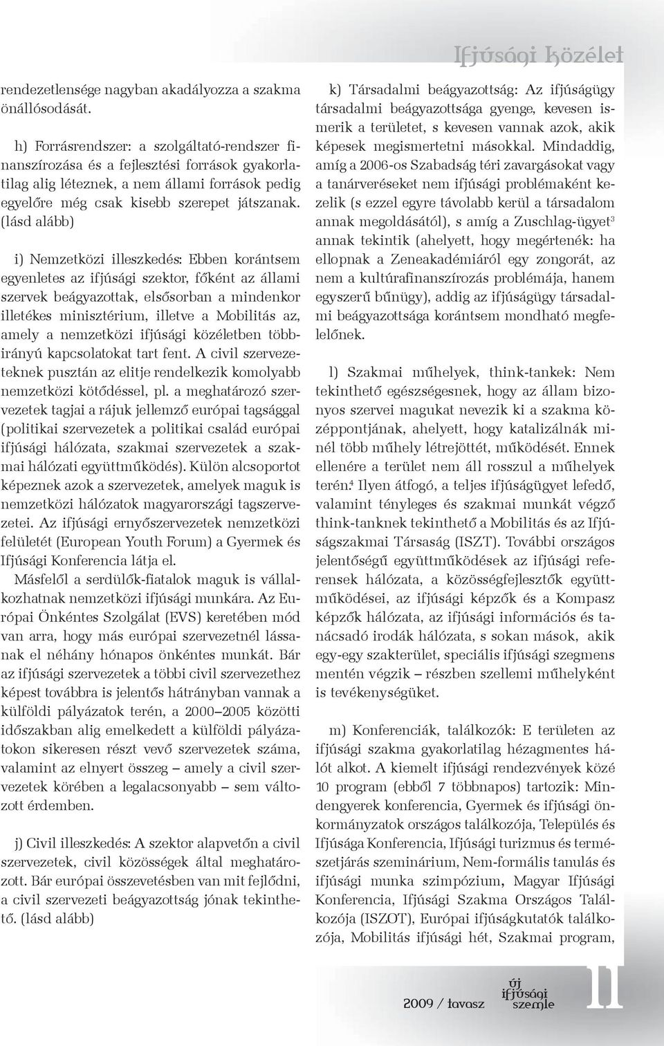 (lásd alább) i) Nemzetközi illeszkedés: Ebben korántsem egyenletes az szektor, főként az állami szervek beágyazottak, elsősorban a mindenkor illetékes minisztérium, illetve a Mobilitás az, amely a